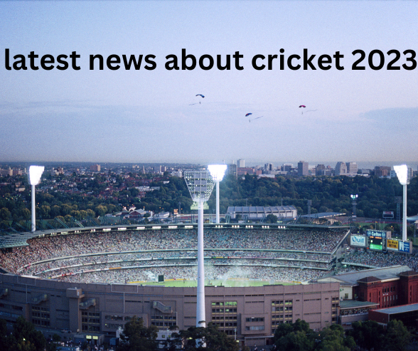 latest news about cricket 2023